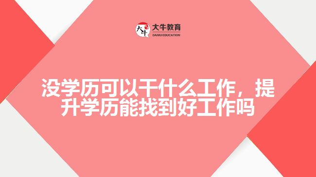 沒學(xué)歷可以干什么工作，提升學(xué)歷能找到好工作嗎