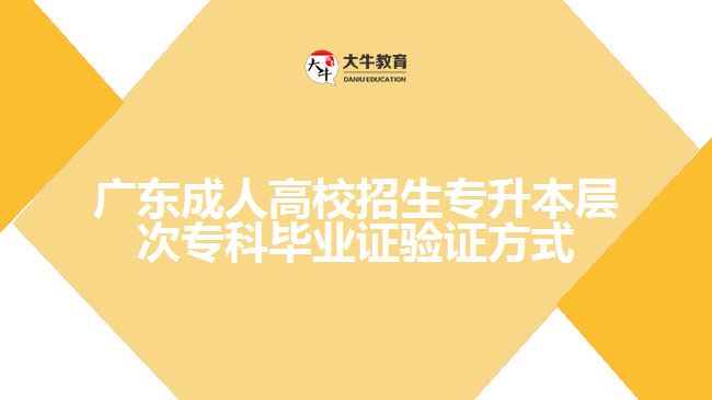 廣東成人高校招生專升本層次?？飘厴I(yè)證驗(yàn)證方式