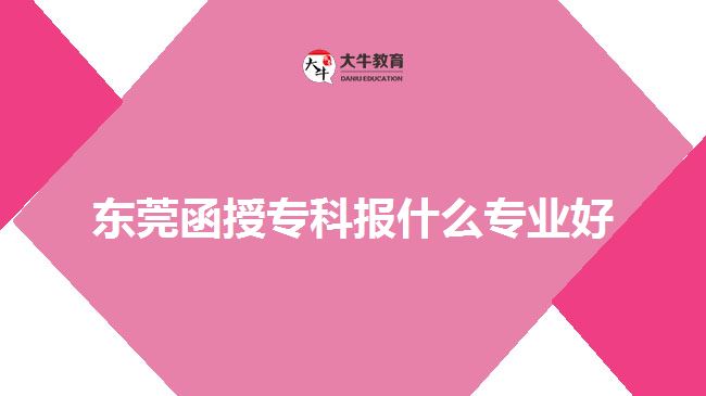 東莞函授?？茍笫裁磳I(yè)好