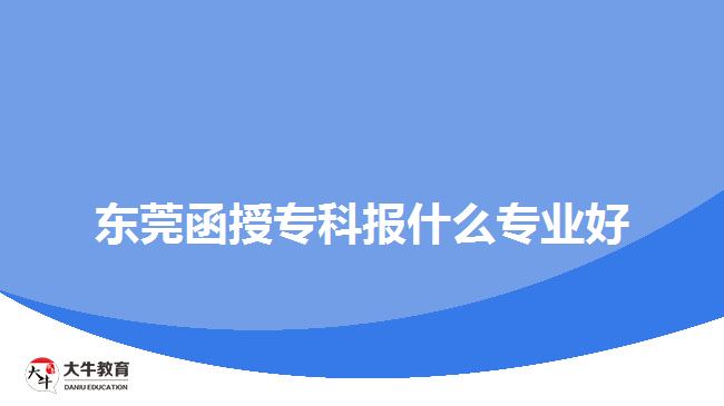 東莞函授?？茍?bào)什么專業(yè)好