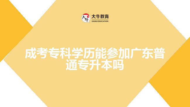 成考?？茖W(xué)歷能參加廣東普通專升本嗎