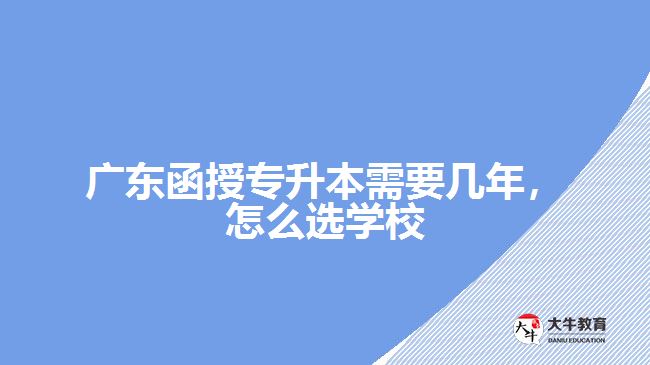 廣東函授專升本需要幾年，怎么選學校