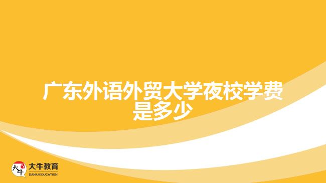 廣東外語(yǔ)外貿(mào)大學(xué)夜校學(xué)費(fèi)是多少