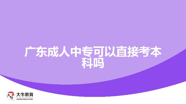 廣東成人中專(zhuān)可以直接考本科嗎