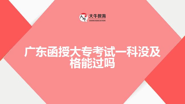 廣東函授大?？荚囈豢茮]及格能過嗎