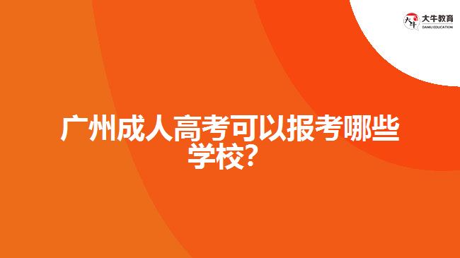 廣州成人高考可以報(bào)考哪些學(xué)校？