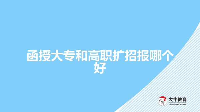 函授大專(zhuān)和高職擴(kuò)招報(bào)哪個(gè)好