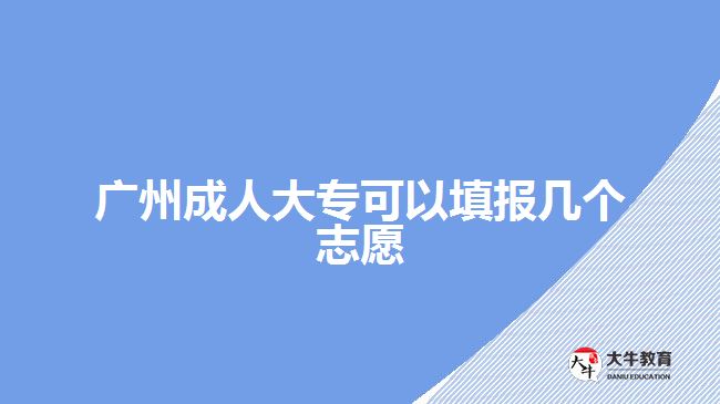 廣州成人大?？梢蕴顖?bào)幾個(gè)志愿