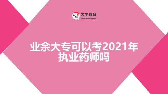 業(yè)余大?？梢钥?021年執(zhí)業(yè)藥師嗎