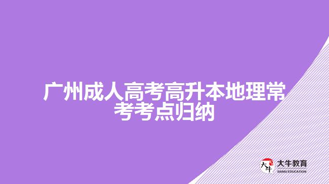 廣州成人高考高升本地理?？伎键c(diǎn)歸納