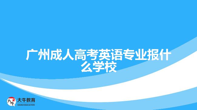 廣州成人高考英語(yǔ)專(zhuān)業(yè)報(bào)什么學(xué)校