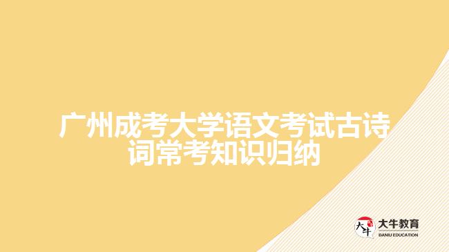 廣州成考大學(xué)語(yǔ)文考試古詩(shī)詞?？贾R(shí)歸納