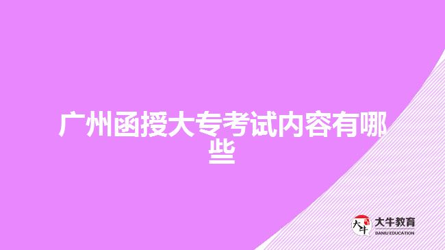 廣州函授大?？荚噧?nèi)容有哪些