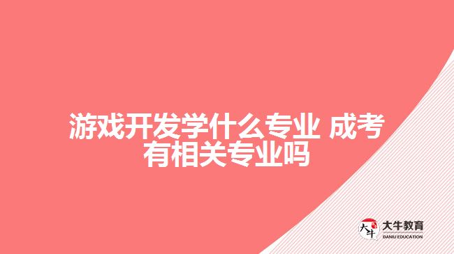 游戲開(kāi)發(fā)學(xué)什么專(zhuān)業(yè) 成考有嗎