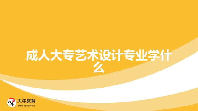 成人大專藝術(shù)設(shè)計專業(yè)學(xué)什么