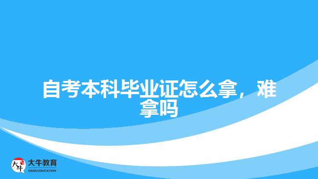 自考本科畢業(yè)證怎么拿，難拿嗎
