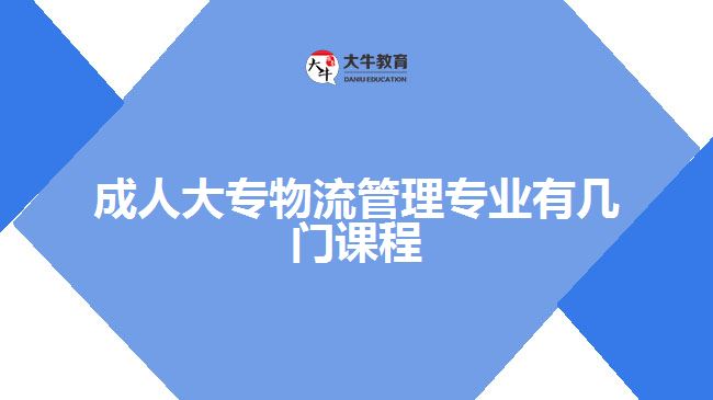成人大專(zhuān)物流管理專(zhuān)業(yè)有幾門(mén)課程