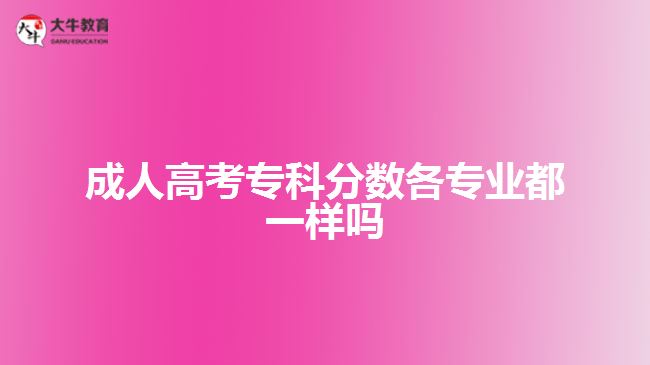 成人高考?？品?jǐn)?shù)各專業(yè)都一樣嗎