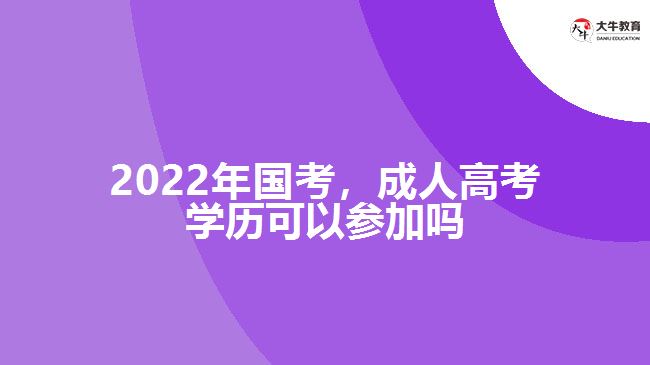 2022年國考，成人高考學(xué)歷參加