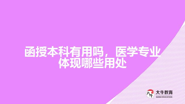 函授本科有用嗎，醫(yī)學(xué)專業(yè)體現(xiàn)哪些用處