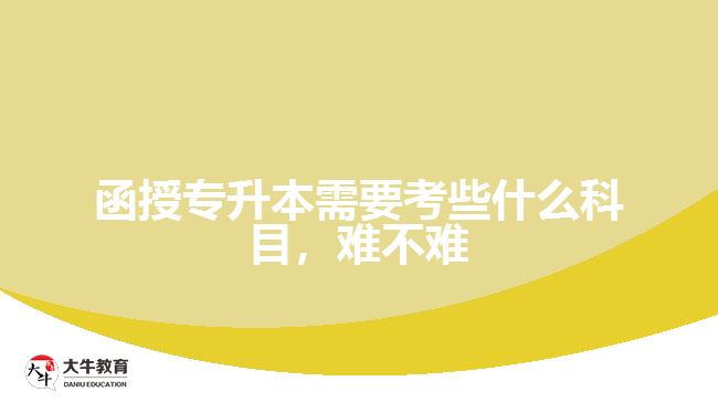 函授專升本需要考些什么科目，難不難