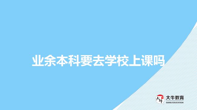 業(yè)余本科要去學校上課嗎