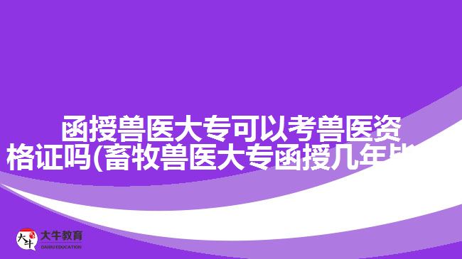 函授獸醫(yī)大?？梢钥极F醫(yī)資格證嗎(畜牧獸醫(yī)大專函授幾年畢業(yè))