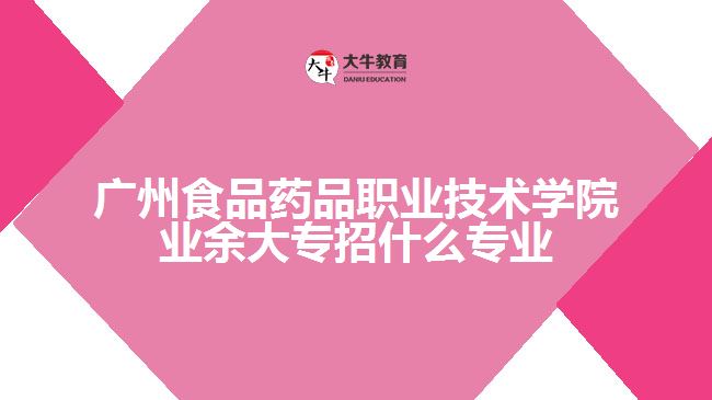 廣州食品藥品職業(yè)技術(shù)學(xué)院業(yè)余大專(zhuān)招什么專(zhuān)業(yè)