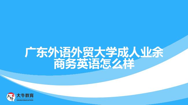 廣東外語外貿(mào)大學成人業(yè)余商務(wù)英語怎么樣