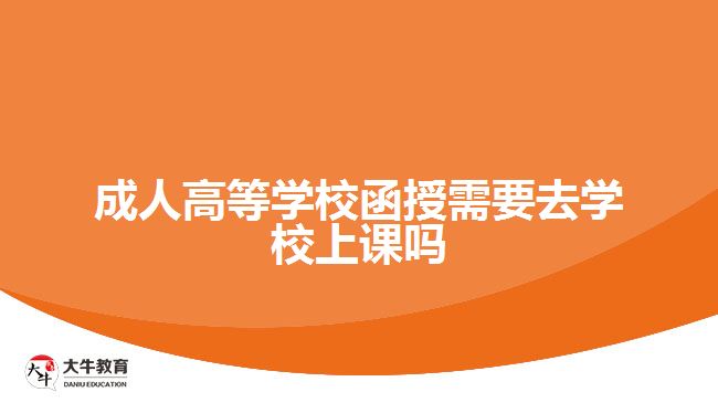 成人高等學校函授需要去學校上課嗎