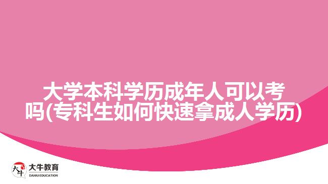 大學(xué)本科學(xué)歷成年人可以考嗎(?？粕绾慰焖倌贸扇藢W(xué)歷)