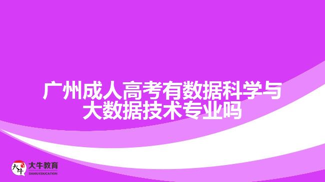 廣州成人高考有數(shù)據(jù)科學與大數(shù)據(jù)技術專業(yè)嗎