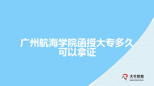 廣州航海學院函授大專多久可以拿證