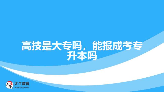 高技是大專嗎，能報成考專升本嗎