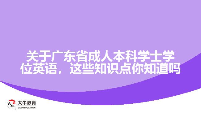 關(guān)于廣東省成人本科學(xué)士學(xué)位英語(yǔ)，這些知識(shí)點(diǎn)你知道嗎