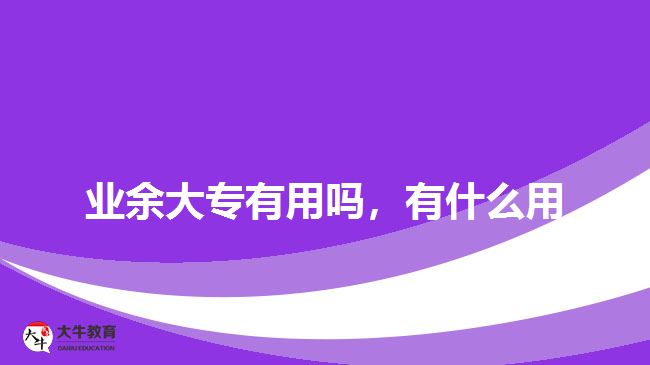 業(yè)余大專有用嗎，有什么用