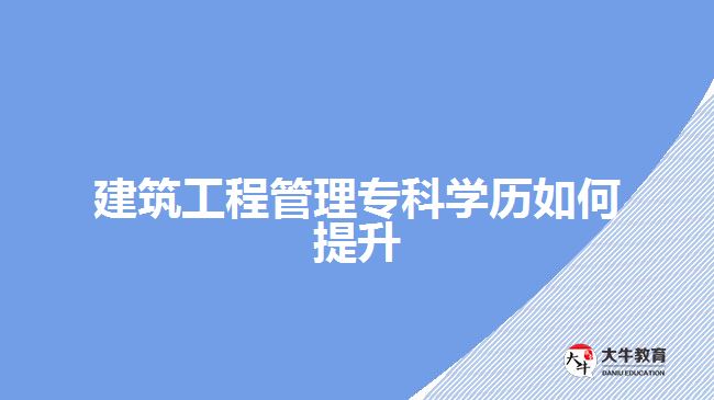 建筑工程管理?？茖W(xué)歷如何提升
