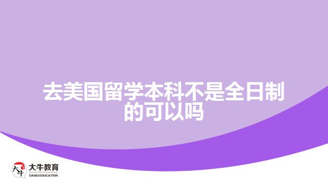 去美國留學(xué)本科不是全日制的可以嗎