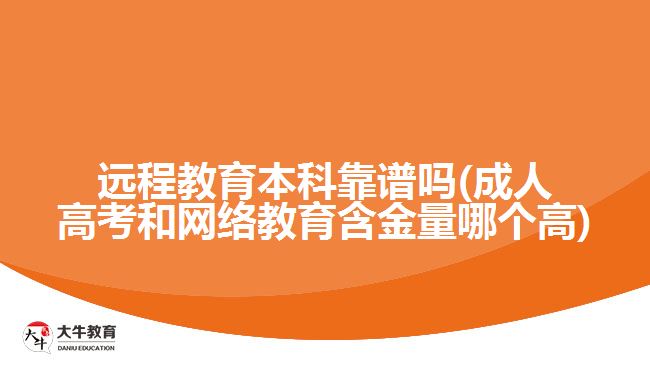 遠(yuǎn)程教育本科靠譜嗎(成人高考和網(wǎng)絡(luò)教育含金量哪個高)