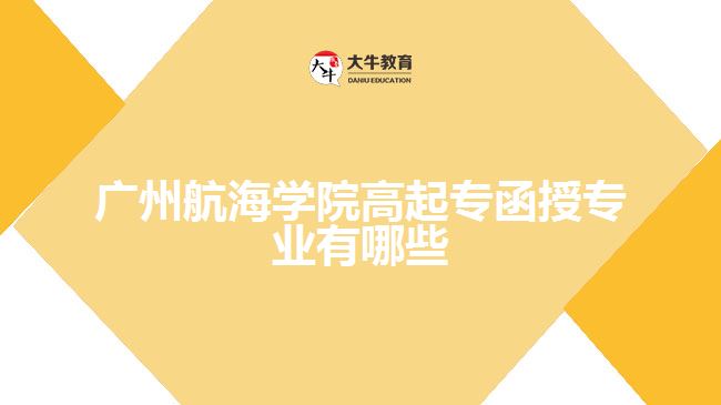 廣州航海學(xué)院高起專(zhuān)函授專(zhuān)業(yè)有哪些