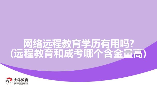 網(wǎng)絡(luò)遠程教育學歷有用嗎?(遠程教育和成考哪個含金量高)
