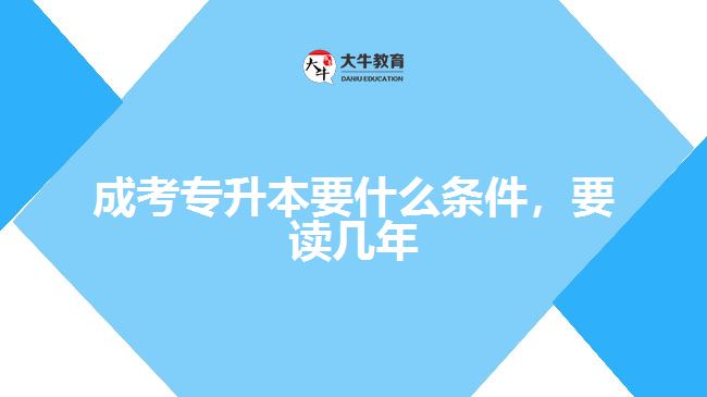 成考專升本要什么條件，要讀幾年