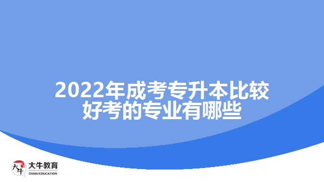 2022年成考專(zhuān)升本比較好考的專(zhuān)業(yè)有哪些
