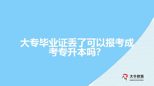 大專畢業(yè)證丟了可以報(bào)考成考專升本嗎？