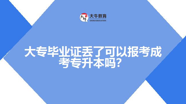 大專畢業(yè)證丟了可以報考成考專升本嗎？