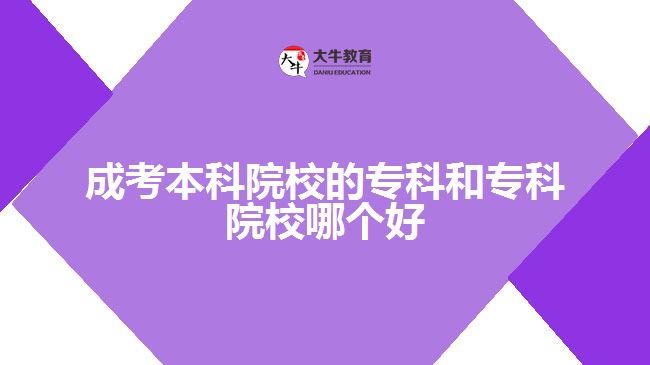 成考本科院校的專科和?？圃盒Ｄ膫€好