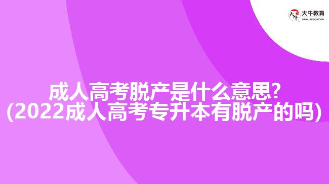 成人高考脫產是什么意思?(2022成人高考專升本有脫產的嗎)