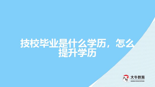 技校畢業(yè)是什么學(xué)歷，怎么提升學(xué)歷