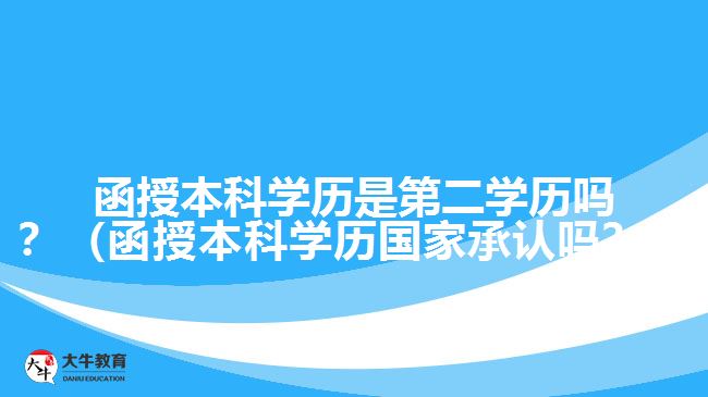 函授本科學(xué)歷是第二學(xué)歷嗎？（函授本科學(xué)歷國家承認(rèn)嗎？）