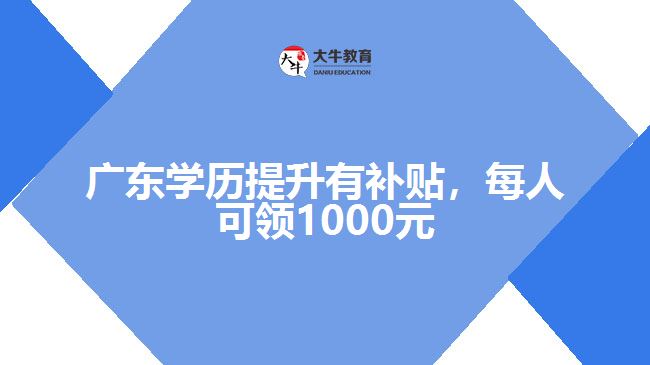 廣東學(xué)歷提升有補(bǔ)貼，每人可領(lǐng)1000元